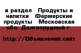  в раздел : Продукты и напитки » Фермерские продукты . Московская обл.,Долгопрудный г.